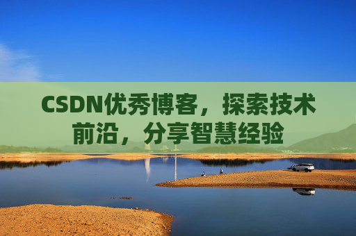 CSDN优秀博客,探索技术前沿,分享智慧经验
